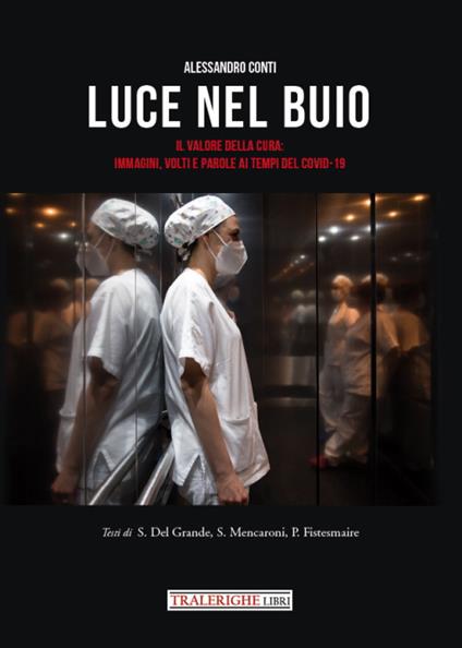 Luce nel buio. Il valore della cura: immagini, volti e parole ai tempi del Covid-19. Ediz. illustrata - Alessandro Conti,Sirio Del Grande,Spartaco Mencaroni - copertina