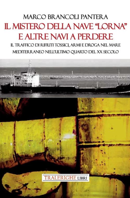 Il mistero della nave «Lorna» e altre navi a perdere. Il traffico di rifiuti tossici, armi e droga nel Mare Mediterraneo nell’ultimo quarto del XX secolo - Marco Brancoli Pantera - copertina