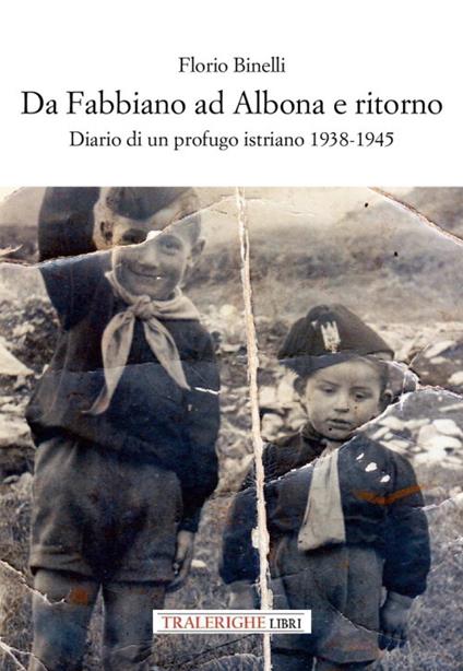 Da Fabbiano ad Albona e ritorno. Diario di un profugo istriano 1938-1945 - Florio Binelli - copertina