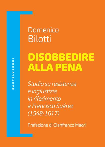 Disobbedire alla pena. Studio su resistenza e ingiustizia in riferimento a Francisco Suárez (1548-1617) - Domenico Bilotti - copertina