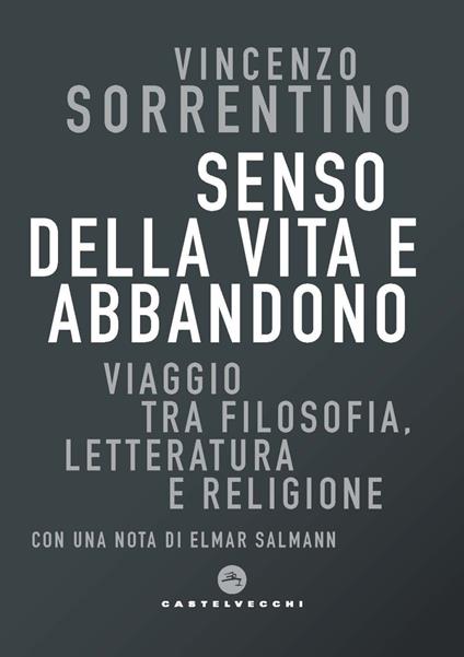 Senso della vita e abbandono. Viaggio tra filosofia, letteratura e religione - Vincenzo Sorrentino - copertina