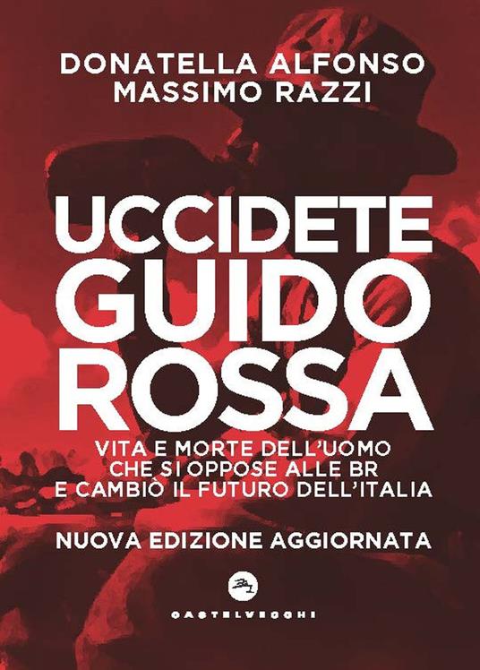 Uccidete Guido Rossa. Vita e morte dell’uomo che si oppose alle Br e cambiò il futuro dell’Italia. Nuova ediz. - Donatella Alfonso,Massimo Razzi - copertina