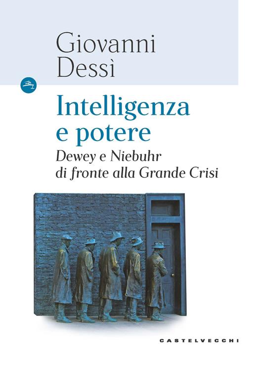 Intelligenza e potere. Dewey e Niebuhr di fronte alla Grande Crisi - Giovanni Dessì - copertina