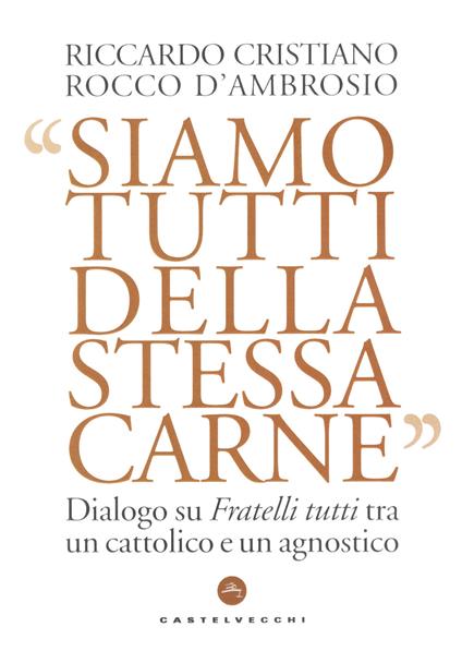 Siamo tutti della stessa carne. Dialogo su Fratelli tutti tra un cattolico e un agnostico - Riccardo Cristiano,Rocco D'Ambrosio - copertina