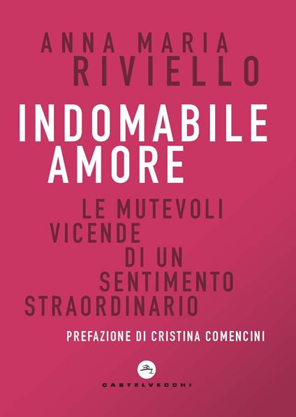 Indomabile amore. Le mutevoli vicende di un sentimento straordinario - Anna Maria Riviello - copertina