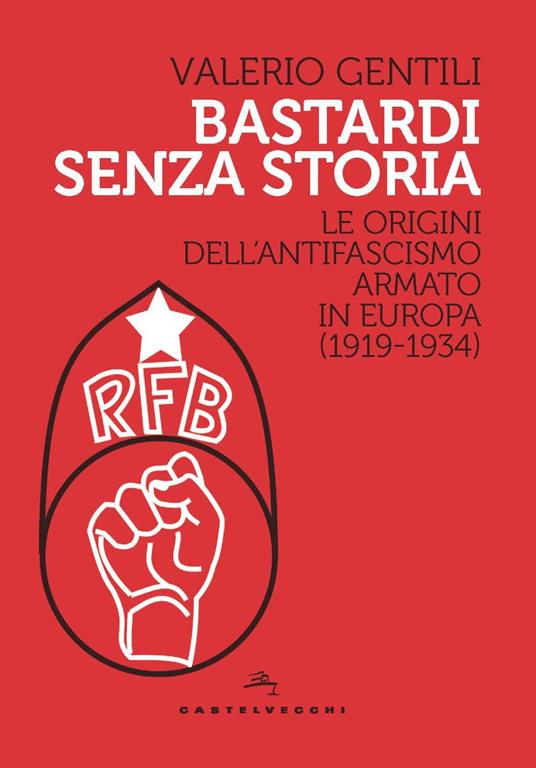 Bastardi senza storia. Le origini dell'antifascismo armato in Europa (1919-1934) - Valerio Gentili - copertina