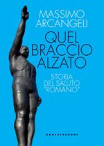 Quel braccio alzato. Storia del saluto «romano»