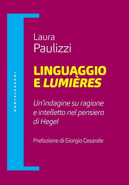 Linguaggio e lumiéres. Un'indagine su ragione e intelletto nel pensiero di Hegel - Laura Paulizzi - copertina