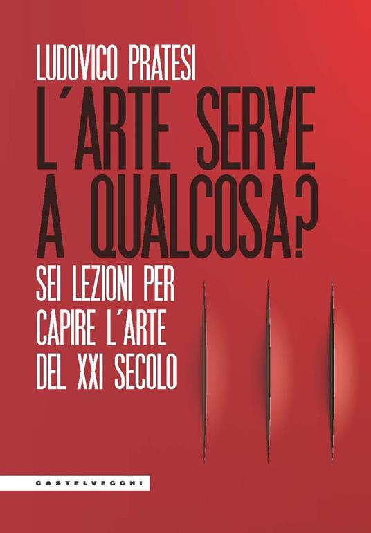 L'arte serve a qualcosa? Sei lezioni per capire l’arte del XXI secolo - Ludovico Pratesi - copertina