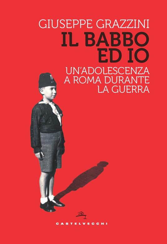 Il babbo ed io. Un’adolescenza a Roma durante la guerra - Giuseppe Grazzini - copertina