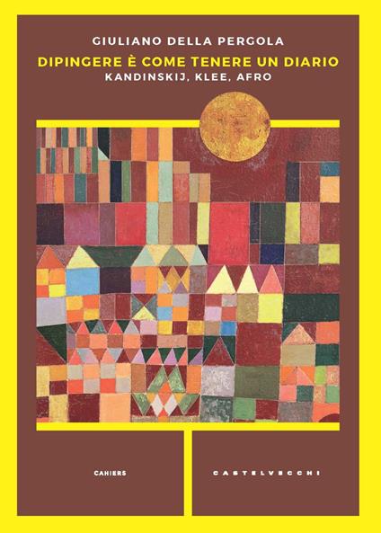 Dipingere è come tenere un diario. Kandinskij, Klee, Afro - Giuliano Della Pergola - copertina