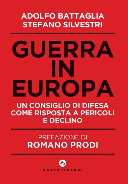 Guerra in Europa. Un Consiglio di Difesa come risposta a pericoli e declino - Adolfo Battaglia,Stefano Silvestri - copertina