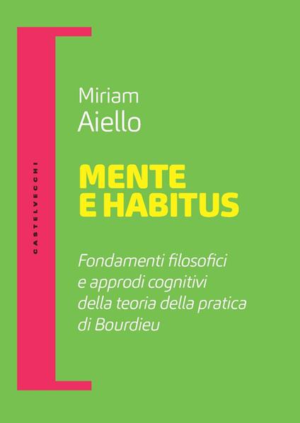 Mente e habitus. Fondamenti filosofici e approdi cognitivi della teoria della pratica di Bourdieu - Miriam Aiello - copertina