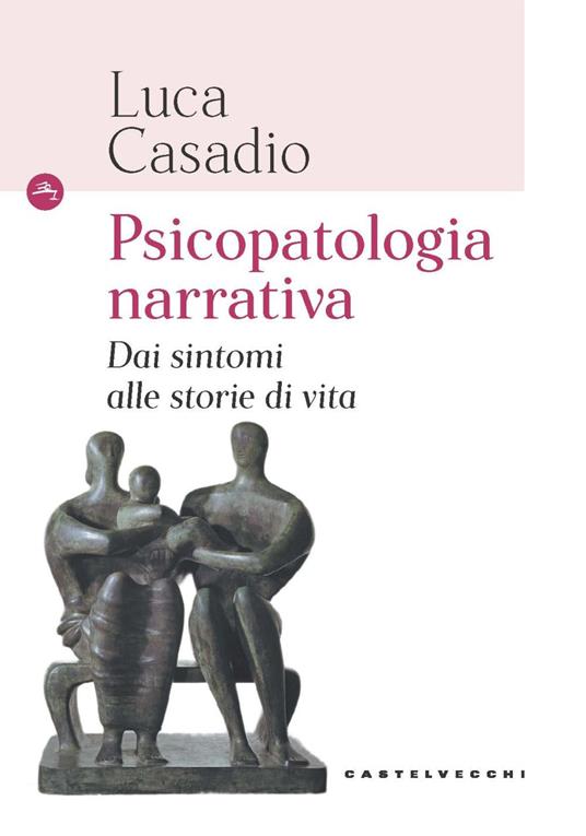 Psicopatologia narrativa. Dai sintomi alle storie di vita - Luca Casadio - copertina