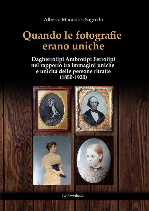 Quando le fotografie erano uniche. Dagherrotipi Ambrotipi Ferrotipi nel  rapporto tra immagini uniche e unicità delle persone ritratte (1850-1920) -  Alberto Manodori Sagredo - Libro - Universitalia - Specchio fotografico |  IBS