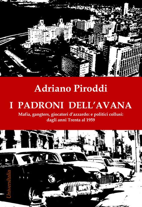 I padroni dell'Avana. Mafia, gangsters, giocatori d'azzardo e politici collusi. Dagli anni Trenta al 1959 - Adriano Piroddi - copertina