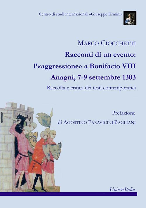 Racconti di un evento: l'«aggressione» a Bonifacio VIII. Anagni, 7-9 settembre 1303. Raccolta e critica dei testi contemporanei - Marco Ciocchetti - copertina