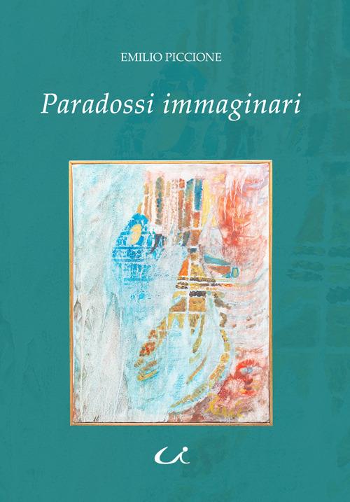 Paradossi immaginari. Ovvero viaggio nell'universo dei desideri più nascosti tra le forze spinte della fantasia, i sogni ad occhi aperti e le magiche illusioni delle nostre irrefrenabili voluttà - Emilio Piccione - copertina