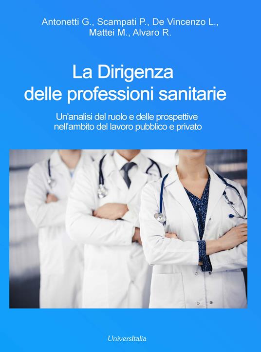 La dirigenza delle professioni sanitarie. Un'analisi del ruolo e delle prospettive nell'ambito del lavoro pubblico e privato - G. Antonetti,P. Scampati,L. De Vincenzo - copertina