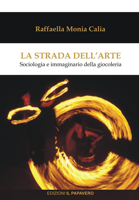 La strada dell'arte. Sociologia e immaginario della giocoleria - Raffaella Monia Calia - copertina