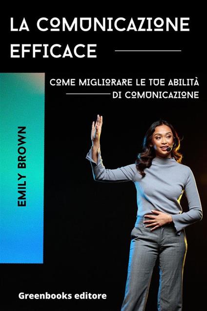 La comunicazione efficace. Come migliorare le tue abilità di comunicazione - Emily Brown - ebook