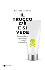 Il trucco c'è e si vede. Inganni e bugie sui cosmetici. E i consigli per difendersi