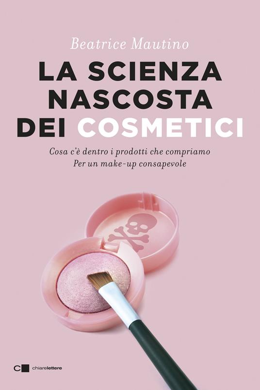 La scienza nascosta dei cosmetici. Cosa c'è dentro i prodotti che  compriamo. Per un make-up consapevole - Beatrice Mautino - Libro -  Chiarelettere - Reverse | IBS