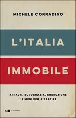 L'Italia immobile. Appalti, burocrazia, corruzione. I rimedi per ripartire