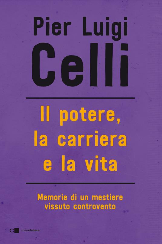 Il potere, la carriera e la vita. Memorie di un mestiere vissuto controcorrente - Pier Luigi Celli - copertina