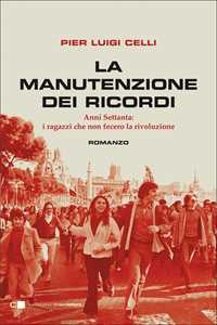 Libro La manutenzione dei ricordi. Anni Settanta: i ragazzi che fecero la rivoluzione Pier Luigi Celli