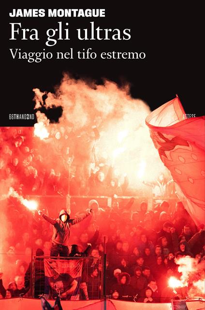 Fra gli ultras. Viaggio nel tifo estremo - James Montague - copertina