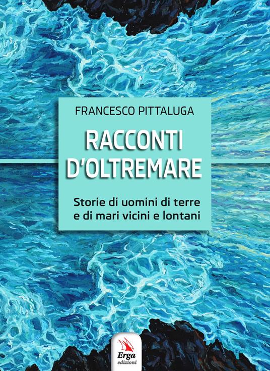 Racconti d'oltremare. Storie di uomini di terre e di mari vicini e lontani - Francesco Pittaluga - copertina