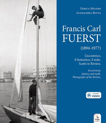 Francis Carl Fuerst (1894-1977). L’eccentrico, il fantastico, il mito. Scatti in Riviera-Eccentricity, fantasy and myth. Photographs of the Riviera. Ediz. bilingue - Alessandra Rotta,Enrica Melossi - copertina