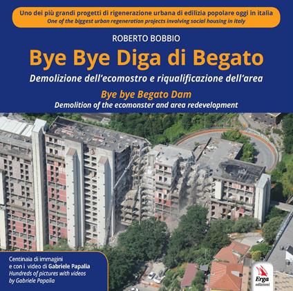 Bye Bye Diga di Begato. Demolizione dell'ecomostro e riqualificazione dell'area-Bye bye Begato Dam. Demolition of the ecomonster and area redevelopment - Roberto Bobbio - copertina