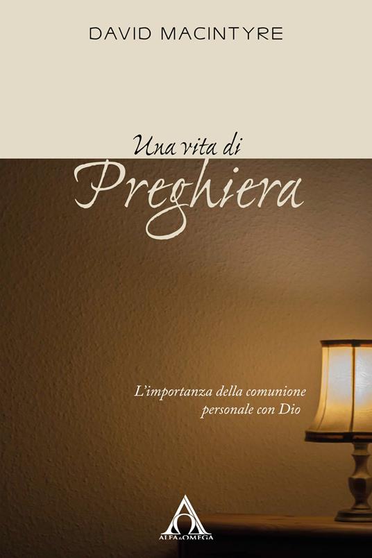 Una vita di preghiera. L'importanza della comunione personale con Dio. Ediz. integrale - David MacIntyre - copertina