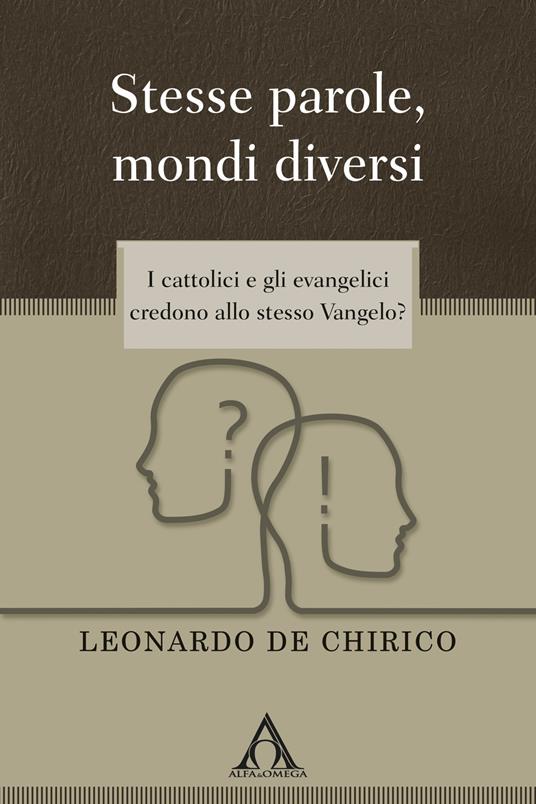 Stesse parole, mondi diversi. I cattolici e gli evangelici credono allo stesso Vangelo? - Leonardo De Chirico - copertina