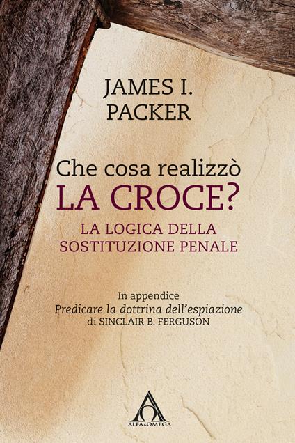 Che cosa realizzò la croce? La logica della sostituzione penale - James I. Packer - copertina