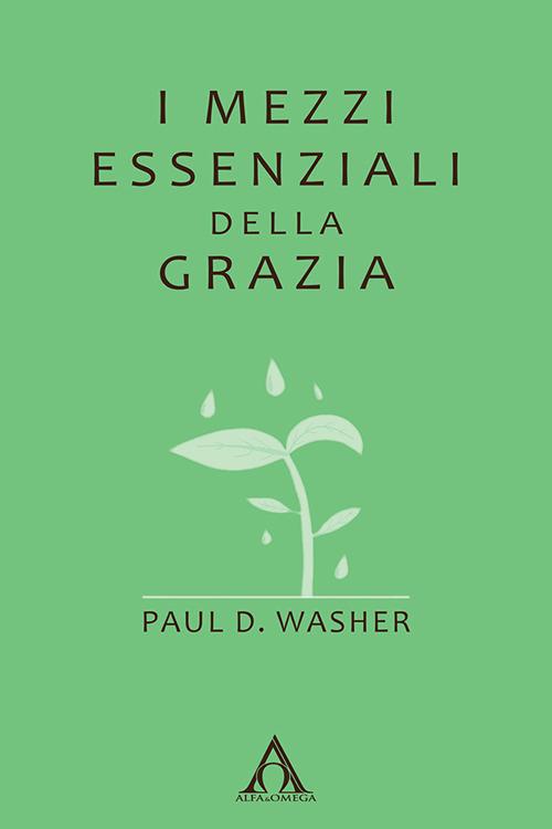 I mezzi essenziali della grazia. Ediz. integrale - Paul D. Washer - copertina