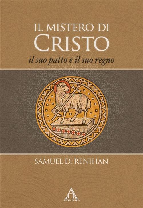 Il mistero di Cristo. Il suo patto e il suo regno. Ediz. integrale - Samuel D. Renihan - copertina