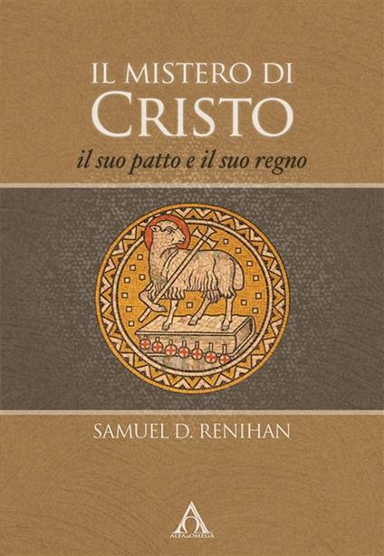 Il mistero di Cristo. Il suo patto e il suo regno. Ediz. integrale - Samuel D. Renihan - copertina