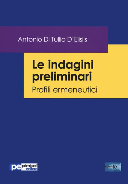 Le indagini preliminari. Profili ermeneutici - Antonio Di Tullio D'Elisiis - copertina