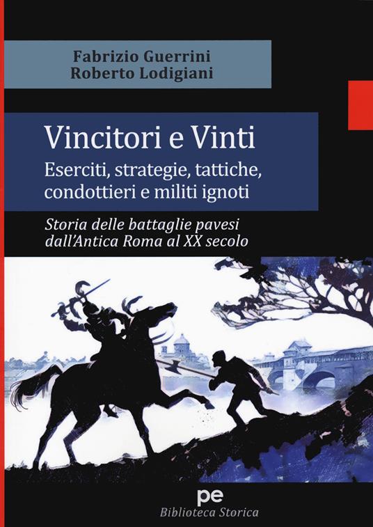 Vincitori e vinti. Eserciti, strategie, tattiche, condottieri e militi ignoti. Storia delle battaglie pavesi dall'antica Roma al XX secolo - Fabrizio Guerrini,Roberto Lodigiani - copertina