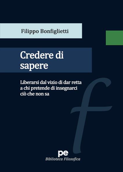 Credere di sapere. Liberarsi dal vizio di dar retta a chi pretende di insegnarci ciò che non sa - Filippo Bonfiglietti - copertina