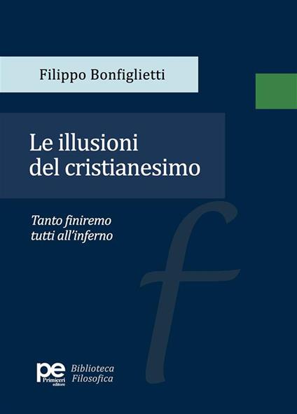 Le illusioni del cristianesimo. Tanto finiremo tutti all'inferno - Filippo Bonfiglietti - copertina