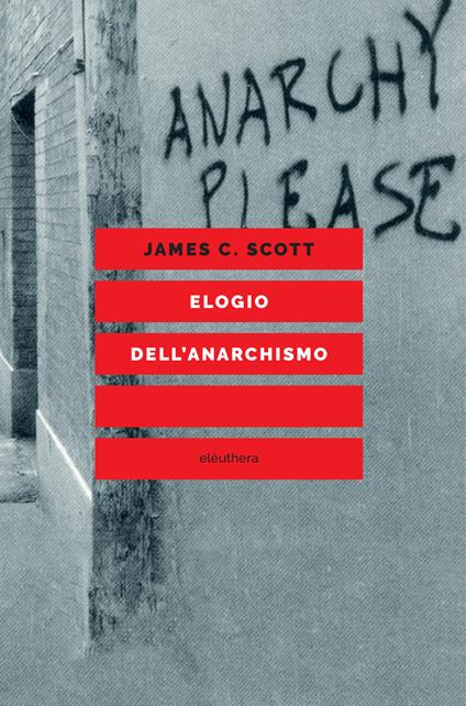 Elogio dell'anarchismo. Saggi sulla disobbedienza, l'insubordinazione e l'autonomia - James C. Scott,Alberto Prunetti - ebook
