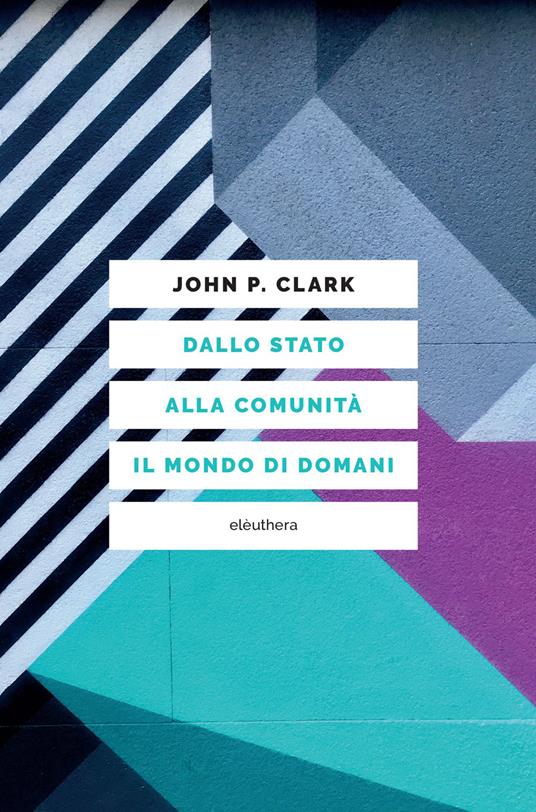 Dallo Stato alla comunità. Il mondo di domani - John P. Clark,Andrea Aureli - ebook