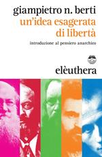 Un' idea esagerata di libertà. Introduzione al pensiero anarchico