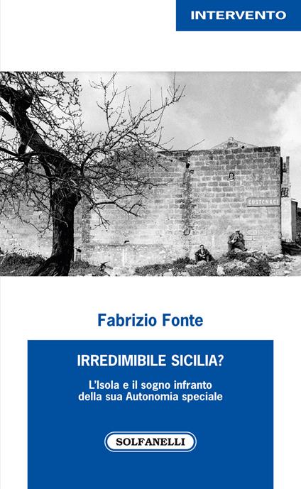 Irredimibile Sicilia? L'isola e il sogno infranto della sua Autonomia speciale - Fabrizio Fonte - copertina