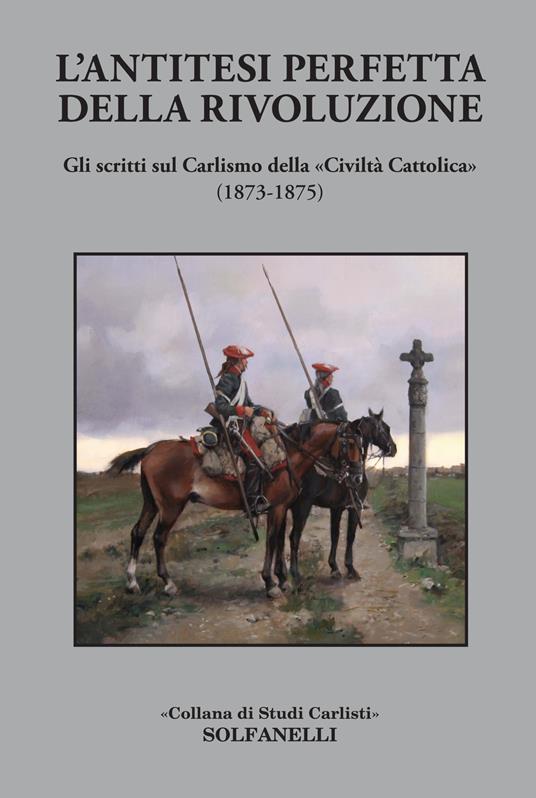 L'antitesi perfetta della rivoluzione. Gli scritti sul Carlismo della «Civiltà Cattolica» (1873-1875) - copertina