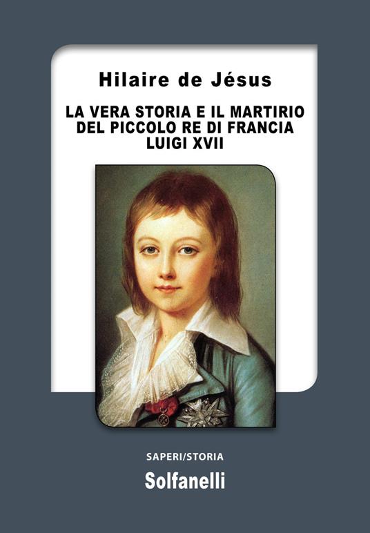 La vera storia e il martirio del piccolo re di Francia Luigi XVII - Hilaire De Jésus - copertina